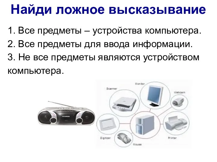 Найди ложное высказывание 1. Все предметы – устройства компьютера. 2. Все