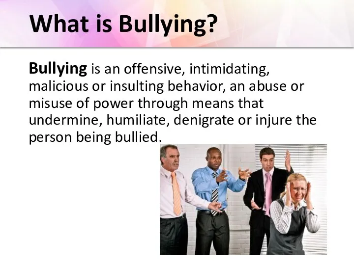 What is Bullying? Bullying is an offensive, intimidating, malicious or insulting