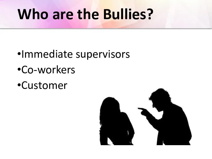 Who are the Bullies? Immediate supervisors Co-workers Customer