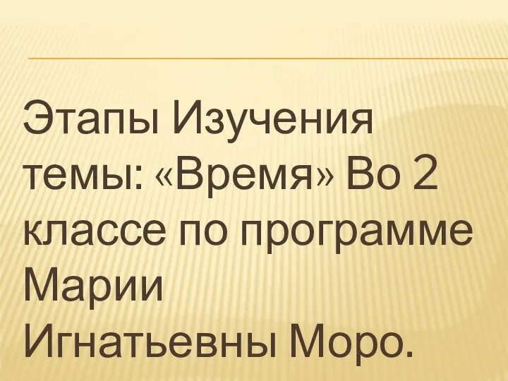 Этапы Изучения темы: «Время» Во 2 классе по программе Марии Игнатьевны Моро.