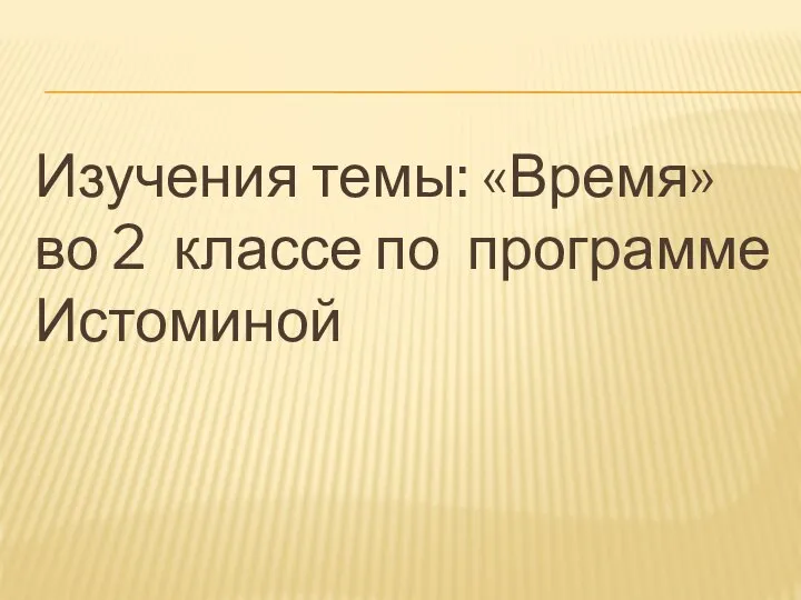 Изучения темы: «Время» во 2 классе по программе Истоминой