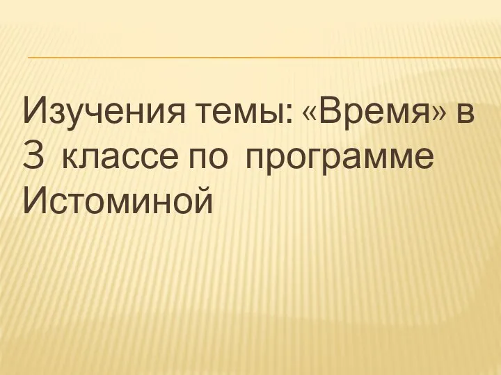 Изучения темы: «Время» в 3 классе по программе Истоминой