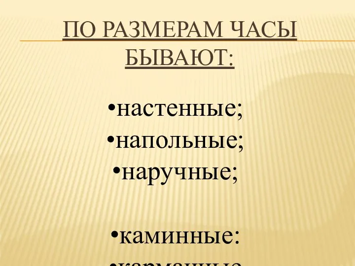 ПО РАЗМЕРАМ ЧАСЫ БЫВАЮТ: настенные; напольные; наручные; каминные: карманные и другие