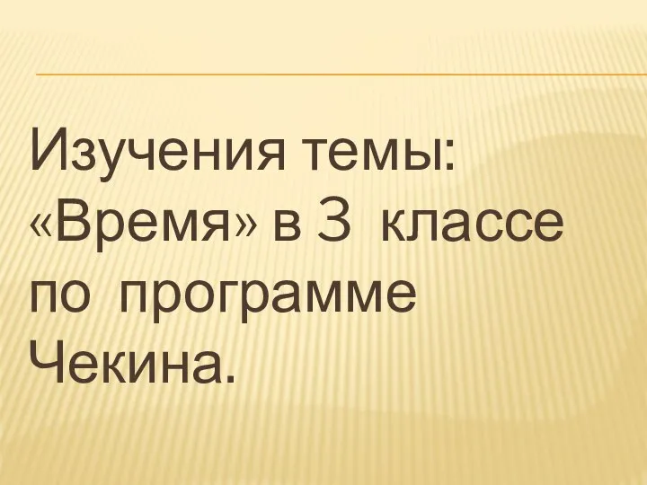 Изучения темы: «Время» в 3 классе по программе Чекина.