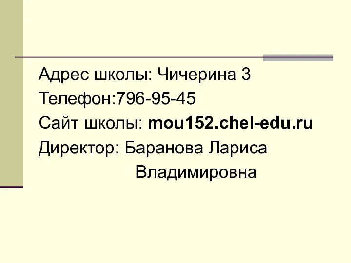 Адрес школы: Чичерина 3 Телефон:796-95-45 Сайт школы: mou152.chel-edu.ru Директор: Баранова Лариса Владимировна