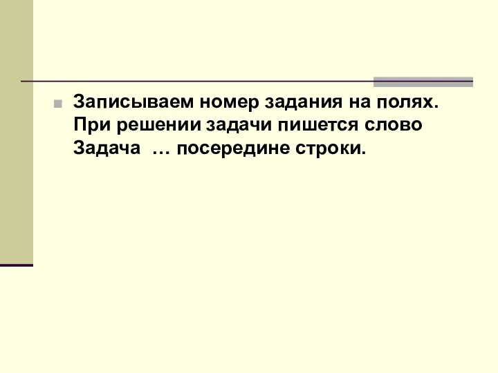 Записываем номер задания на полях. При решении задачи пишется слово Задача … посередине строки.