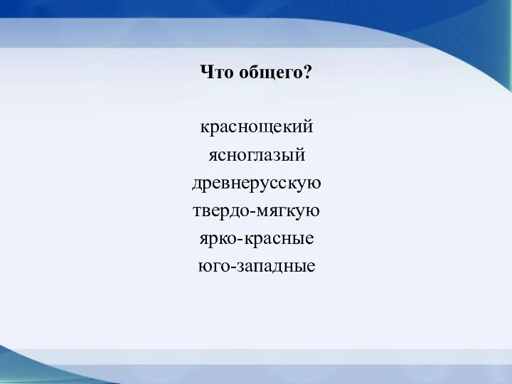 Что общего? краснощекий ясноглазый древнерусскую твердо-мягкую ярко-красные юго-западные