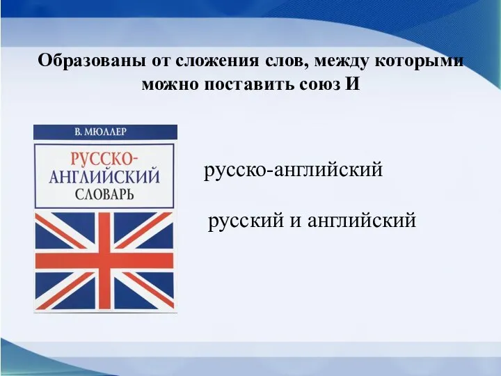 Образованы от сложения слов, между которыми можно поставить союз И русско-английский русский и английский