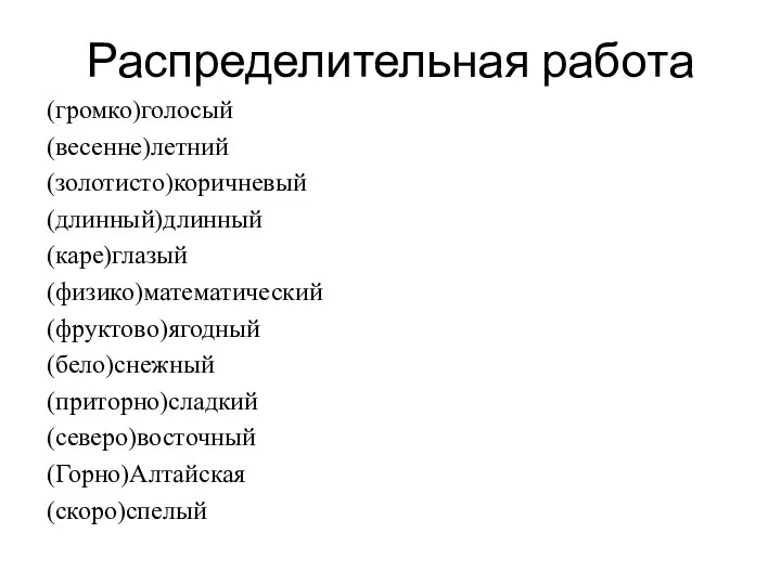 Распределительная работа (громко)голосый (весенне)летний (золотисто)коричневый (длинный)длинный (каре)глазый (физико)математический (фруктово)ягодный (бело)снежный (приторно)сладкий (северо)восточный (Горно)Алтайская (скоро)спелый