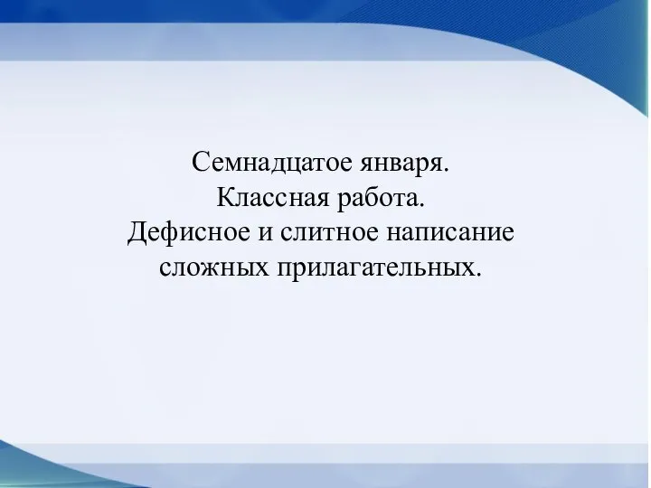 Семнадцатое января. Классная работа. Дефисное и слитное написание сложных прилагательных.