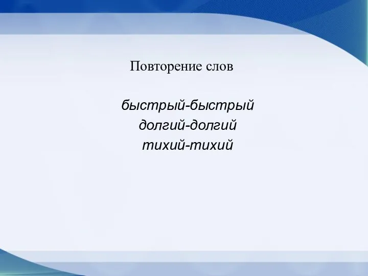 Повторение слов быстрый-быстрый долгий-долгий тихий-тихий