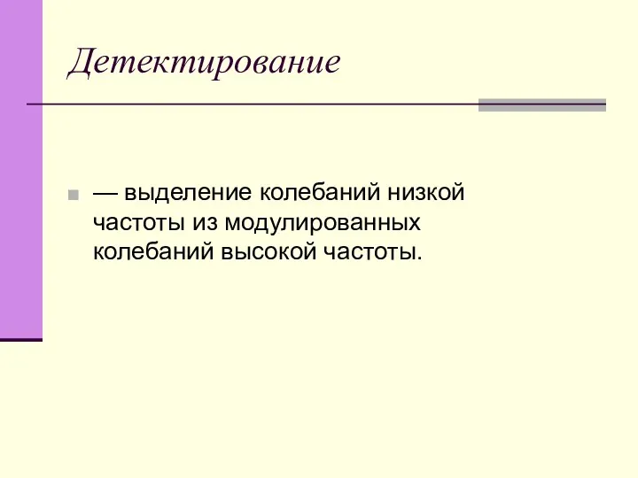 Детектирование — выделение колебаний низкой частоты из модулированных колебаний высокой частоты.