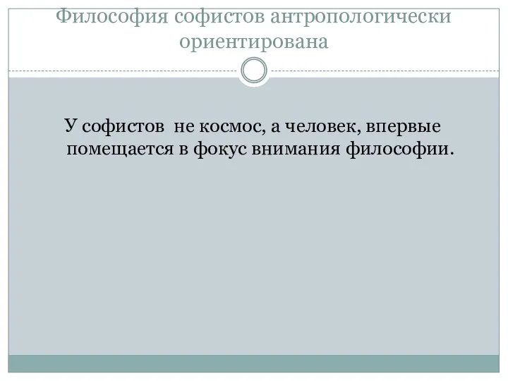 Философия софистов антропологически ориентирована У софистов не космос, а человек, впервые помещается в фокус внимания философии.