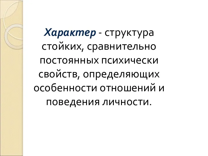 Характер - структура стойких, сравнительно постоянных психически свойств, определяющих особенности отношений и поведения личности.