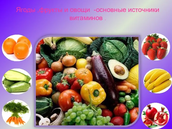 Ягоды ,фрукты и овощи -основные источники витаминов .