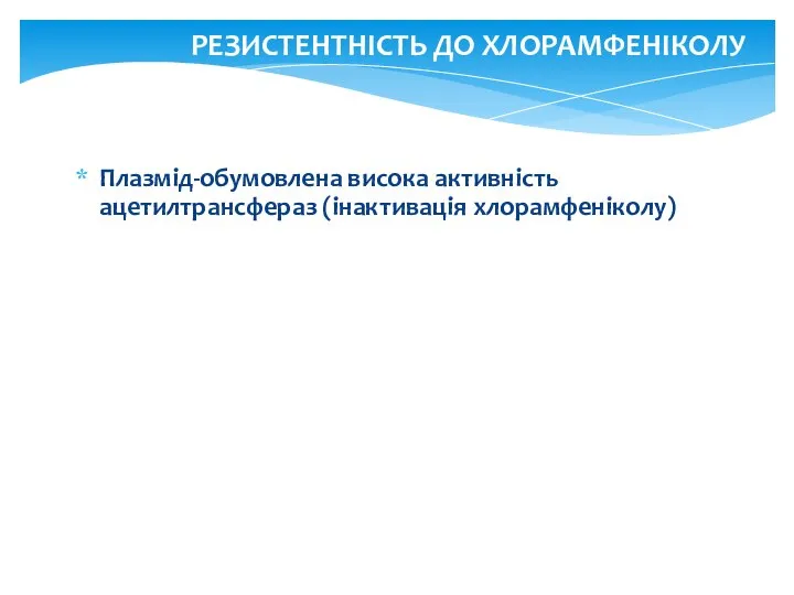 Плазмід-обумовлена висока активність ацетилтрансфераз (інактивація хлорамфеніколу) РЕЗИСТЕНТНІСТЬ ДО ХЛОРАМФЕНІКОЛУ