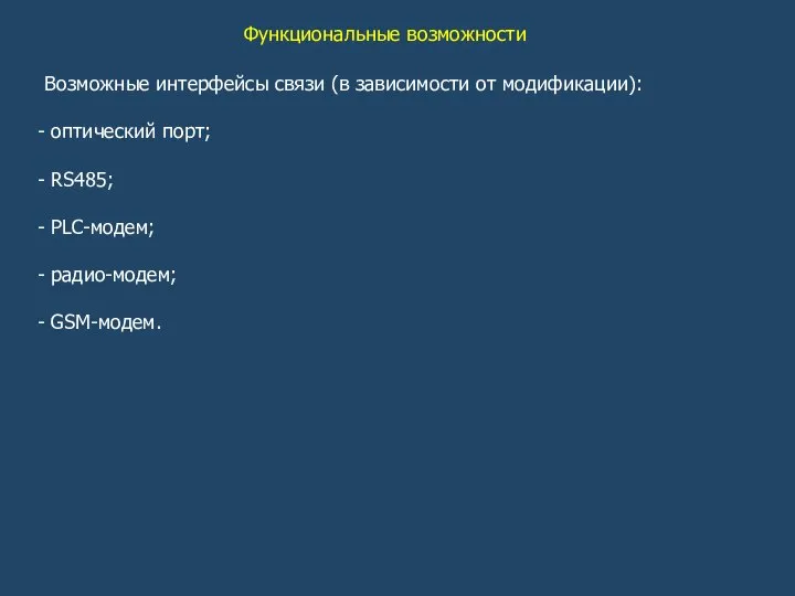 Функциональные возможности Возможные интерфейсы связи (в зависимости от модификации): оптический порт; RS485; PLC-модем; радио-модем; GSM-модем.