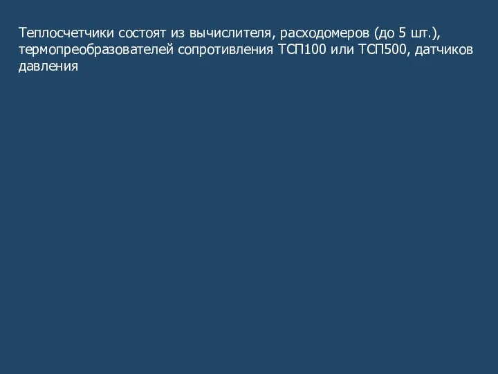 Теплосчетчики состоят из вычислителя, расходомеров (до 5 шт.), термопреобразователей сопротивления ТСП100 или ТСП500, датчиков давления