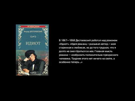 В 1867—1868 Достоевский работал над романом «Идиот«. «Идея романа,—указывал автор,— моя