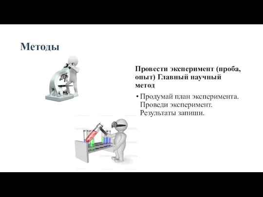 Методы Провести эксперимент (проба, опыт) Главный научный метод Продумай план эксперимента. Проведи эксперимент. Результаты запиши.