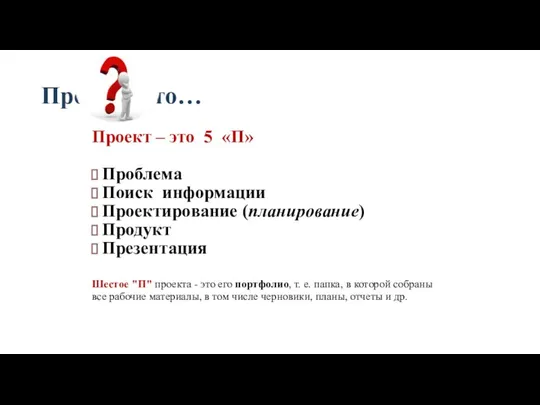 Проект –это… Проект – это 5 «П» Проблема Поиск информации Проектирование