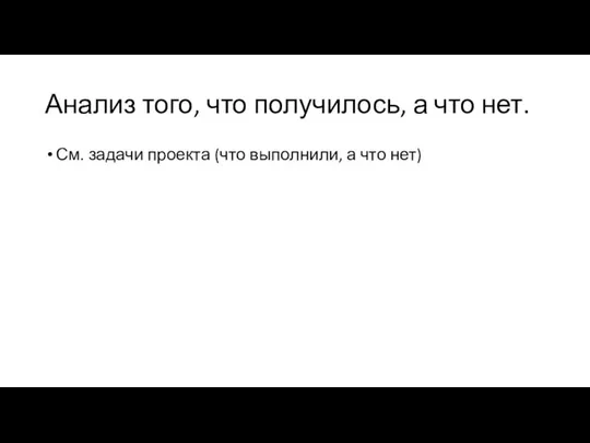 Анализ того, что получилось, а что нет. См. задачи проекта (что выполнили, а что нет)