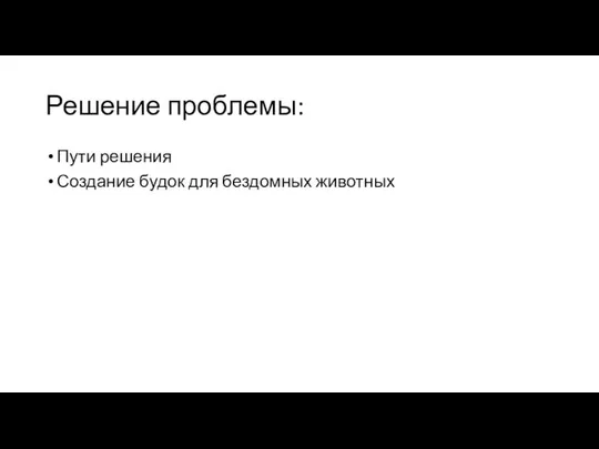 Решение проблемы: Пути решения Создание будок для бездомных животных