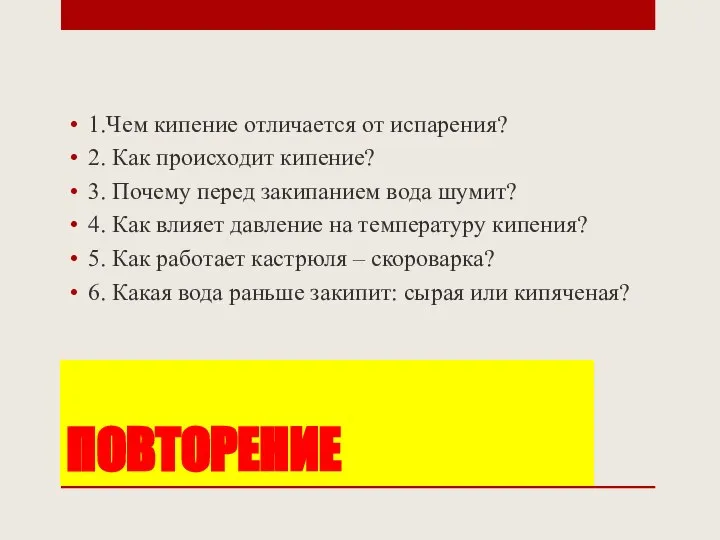 ПОВТОРЕНИЕ 1.Чем кипение отличается от испарения? 2. Как происходит кипение? 3.