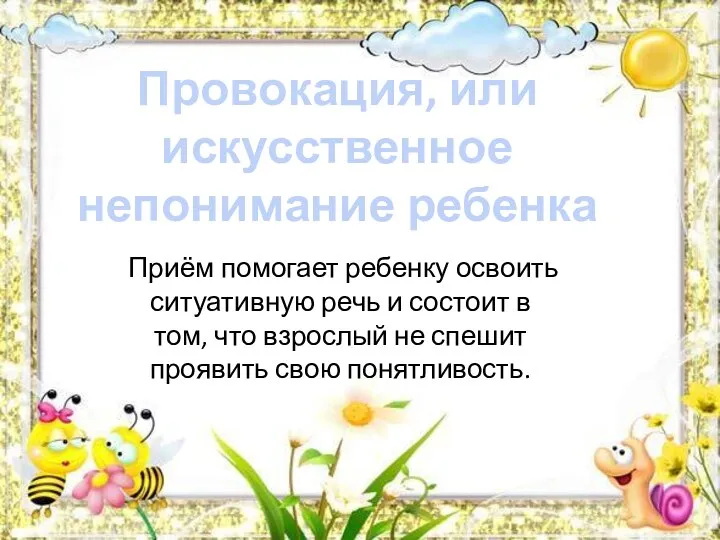 Провокация, или искусственное непонимание ребенка Приём помогает ребенку освоить ситуативную речь