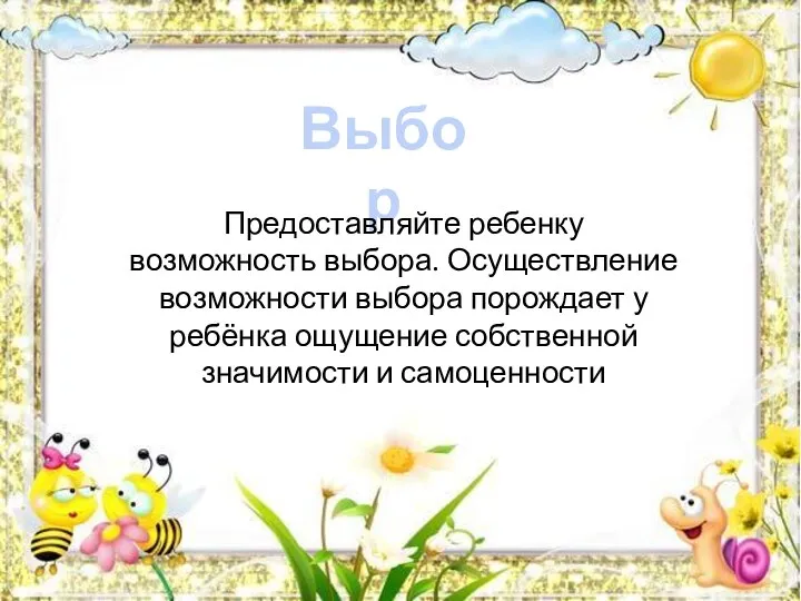 Выбор Предоставляйте ребенку возможность выбора. Осуществление возможности выбора порождает у ребёнка ощущение собственной значимости и самоценности