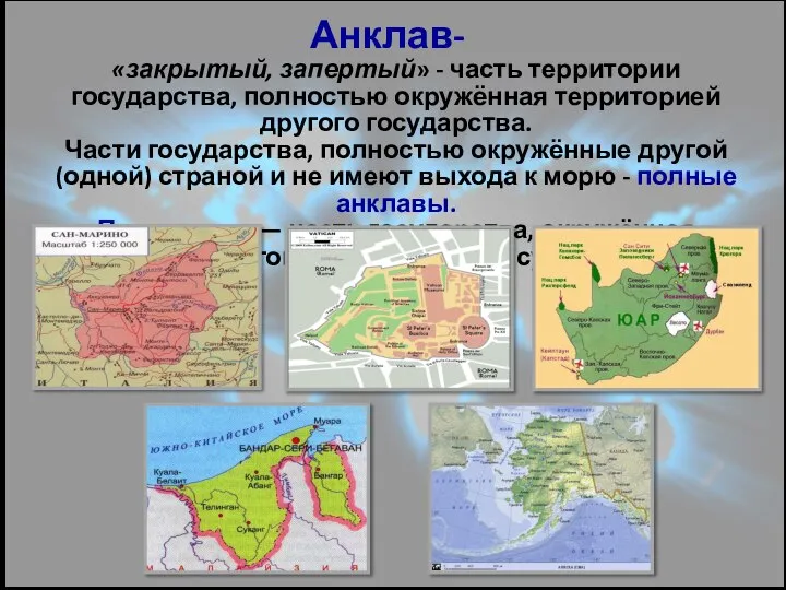 Анклав- «закрытый, запертый» - часть территории государства, полностью окружённая территорией другого