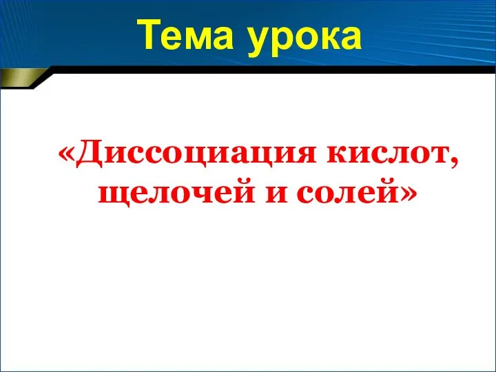 Тема урока «Диссоциация кислот, щелочей и солей»