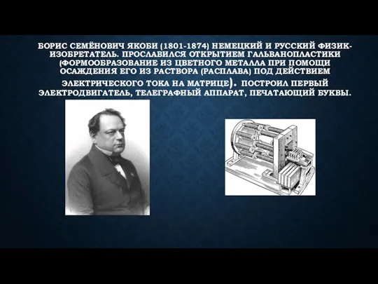 БОРИС СЕМЁНОВИЧ ЯКОБИ (1801-1874) НЕМЕЦКИЙ И РУССКИЙ ФИЗИК-ИЗОБРЕТАТЕЛЬ. ПРОСЛАВИЛСЯ ОТКРЫТИЕМ ГАЛЬВАНОПЛАСТИКИ(ФОРМООБРАЗОВАНИЕ