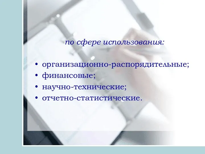 по сфере использования: организационно-распорядительные; финансовые; научно-технические; отчетно-статистические.