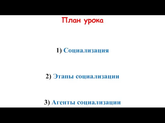 План урока 1) Социализация 2) Этапы социализации 3) Агенты социализации