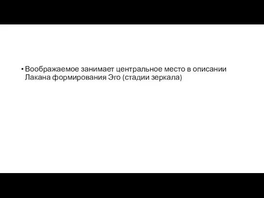 Воображаемое занимает центральное место в описании Лакана формирования Эго (стадии зеркала)