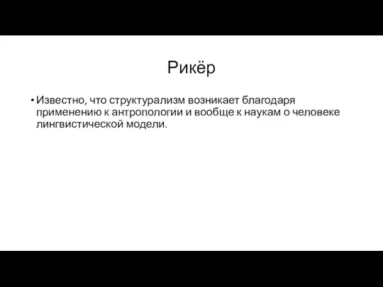 Рикёр Известно, что структурализм возникает благодаря применению к антропологии и вообще