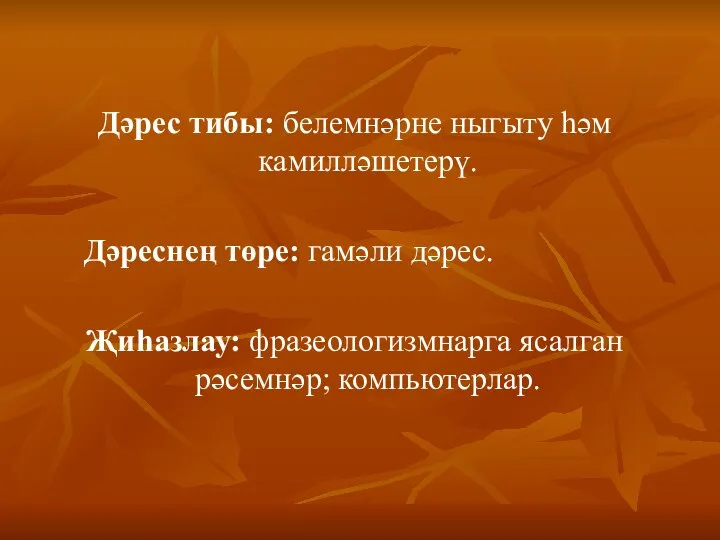 Дәрес тибы: белемнәрне ныгыту һәм камилләшетерү. Дәреснең төре: гамәли дәрес. Җиһазлау: фразеологизмнарга ясалган рәсемнәр; компьютерлар.