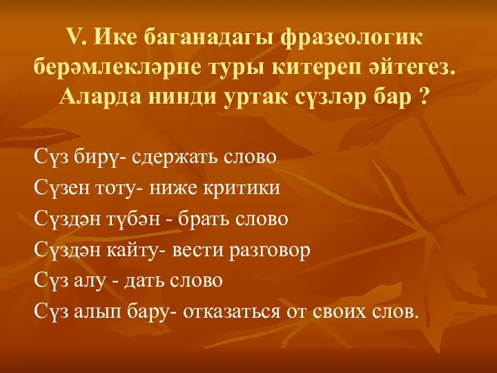 V. Ике баганадагы фразеологик берәмлекләрне туры китереп әйтегез. Аларда нинди уртак