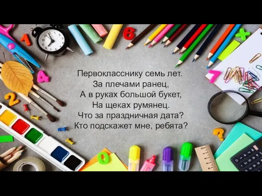 Первокласснику семь лет. За плечами ранец, А в руках большой букет,