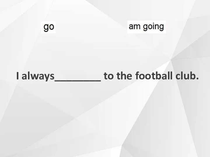 I always________ to the football club.