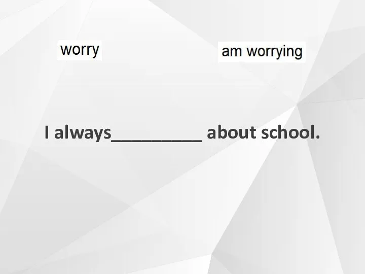 I always_________ about school.