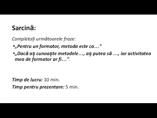 Sarcină: Completați următoarele fraze: „Pentru un formator, metoda este ca…” „Dacă