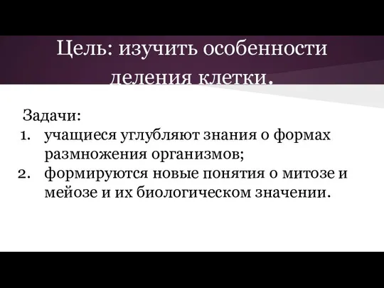 Цель: изучить особенности деления клетки. Задачи: учащиеся углубляют знания о формах