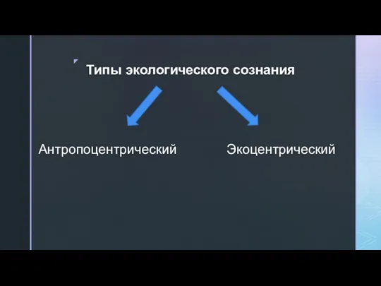 Типы экологического сознания Антропоцентрический Экоцентрический