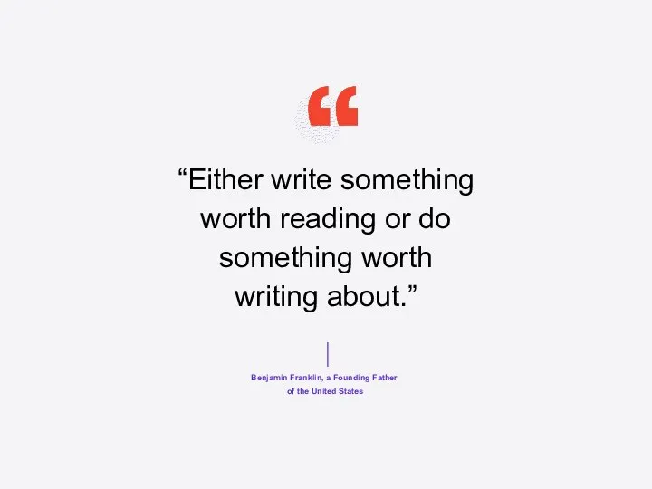 “Either write something worth reading or do something worth writing about.”