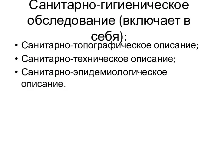 Санитарно-гигиеническое обследование (включает в себя): Санитарно-топографическое описание; Санитарно-техническое описание; Санитарно-эпидемиологическое описание.