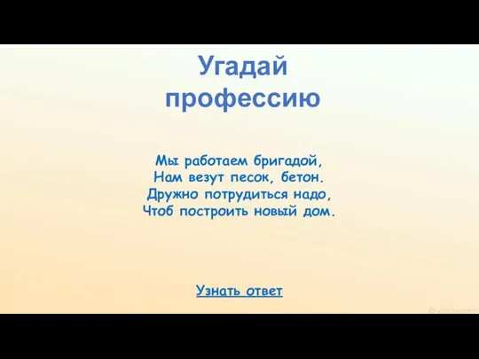 Угадай профессию Узнать ответ Мы работаем бригадой, Нам везут песок, бетон.