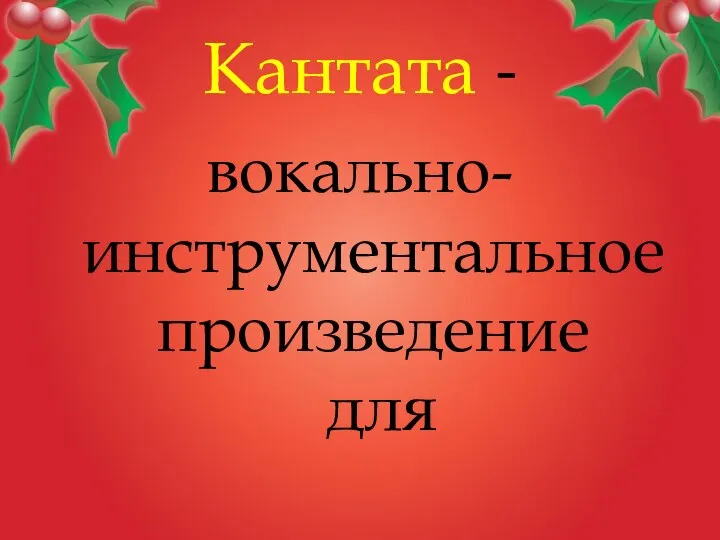 Кантата - вокально-инструментальное произведение для