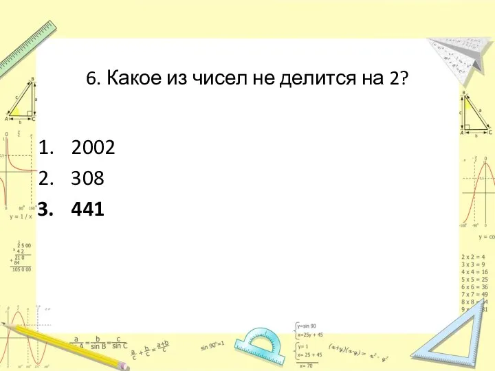 6. Какое из чисел не делится на 2? 2002 308 441